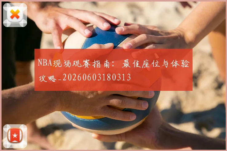 NBA现场观赛指南:最佳座位与体验攻略_20260603180313