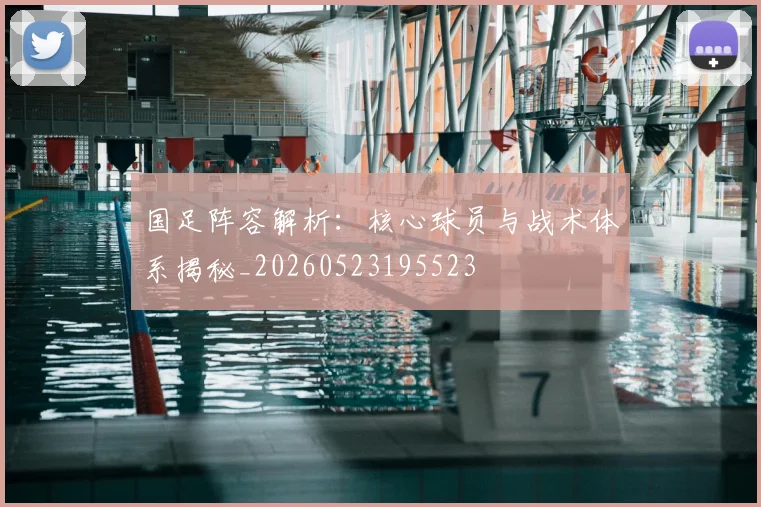 国足阵容解析：核心球员与战术体系揭秘_20260523195523