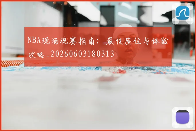 NBA现场观赛指南：最佳座位与体验攻略_20260603180313