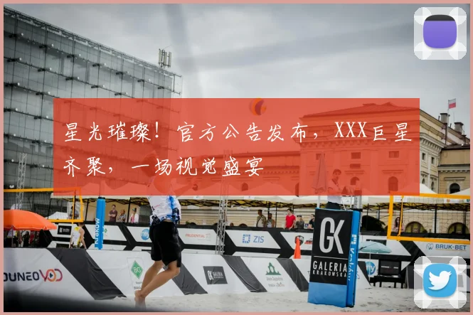 星光璀璨！官方公告发布，XXX巨星齐聚，一场视觉盛宴