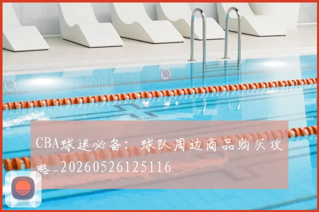 CBA球迷必备：球队周边商品购买攻略_20260526125116