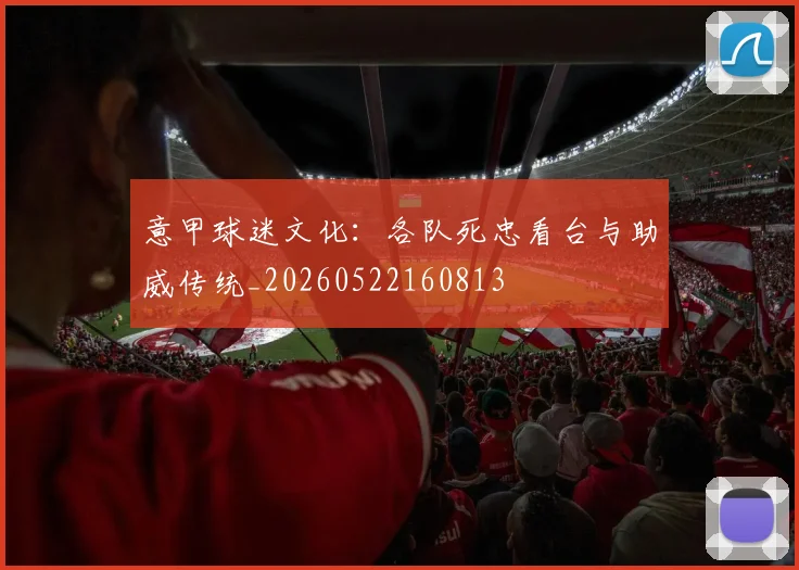 意甲球迷文化:各队死忠看台与助威传统_20260522160813