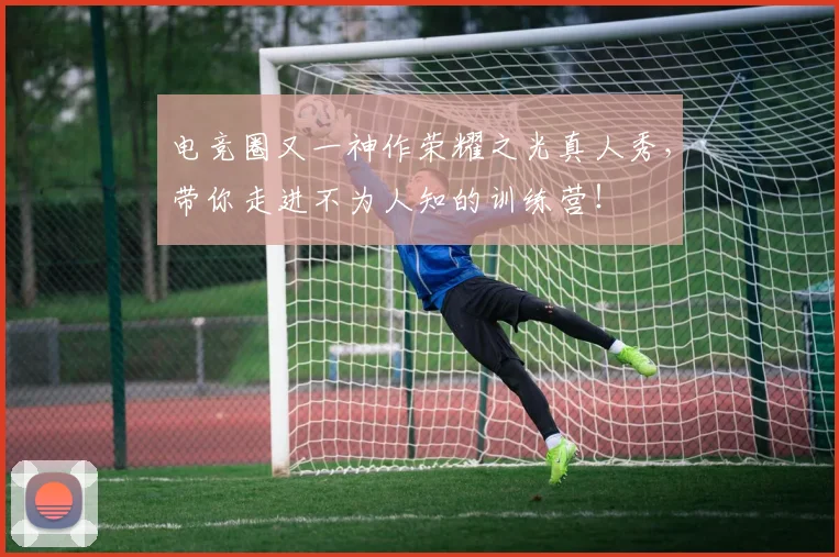 电竞圈又一神作荣耀之光真人秀，带你走进不为人知的训练营！