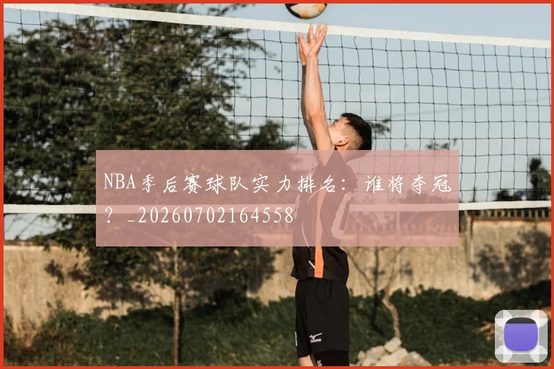 NBA季后赛球队实力排名：谁将夺冠？_20260702164558