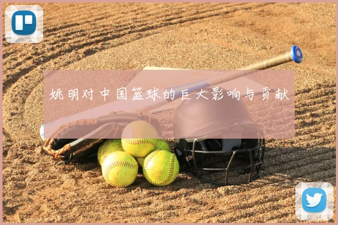 姚明对中国篮球的巨大影响与贡献