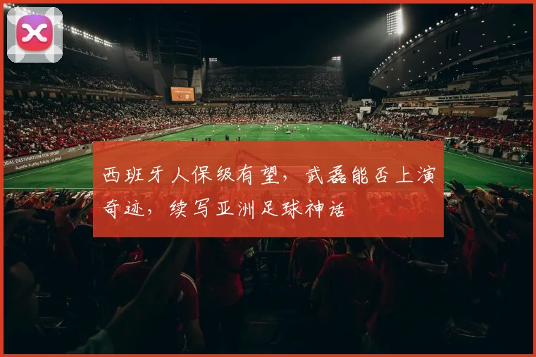 西班牙人保级有望,武磊能否上演奇迹,续写亚洲足球神话