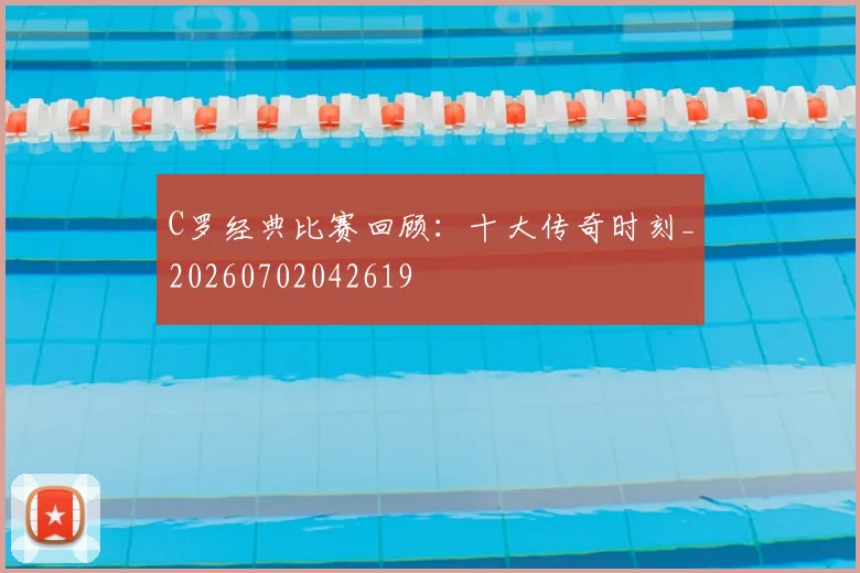 C罗经典比赛回顾：十大传奇时刻_20260702042619
