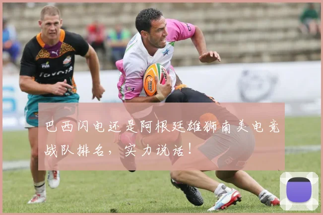巴西闪电还是阿根廷雄狮南美电竞战队排名，实力说话！
