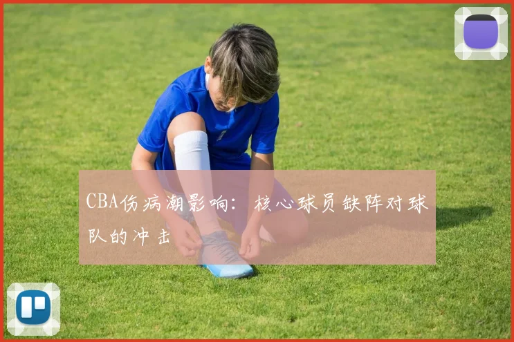 CBA伤病潮影响：核心球员缺阵对球队的冲击