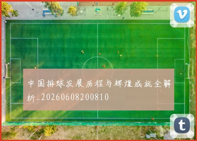 中国排球发展历程与辉煌成就全解析_20260608200810