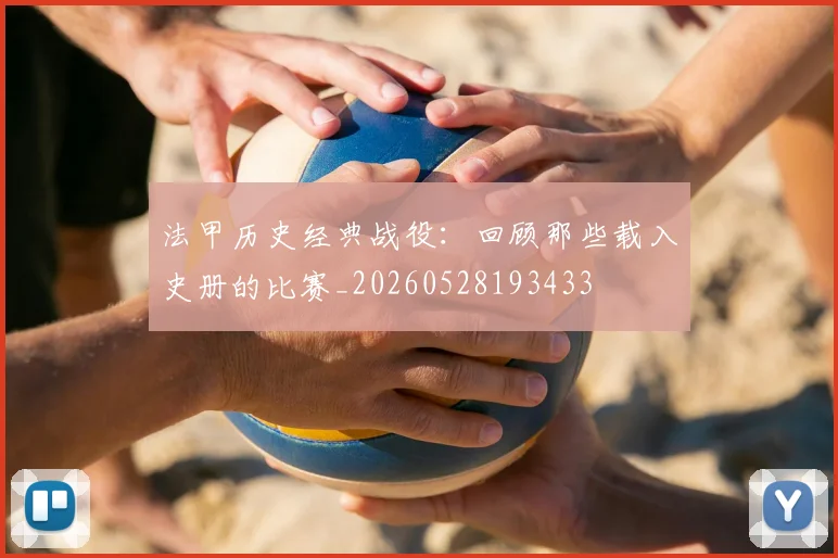 法甲历史经典战役:回顾那些载入史册的比赛_20260528193433