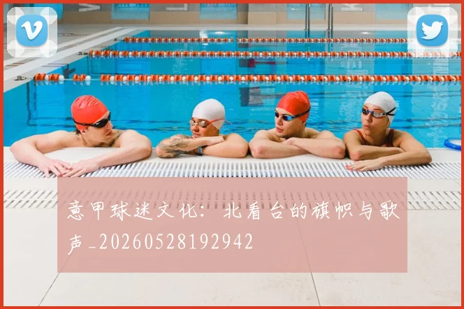 意甲球迷文化：北看台的旗帜与歌声_20260528192942