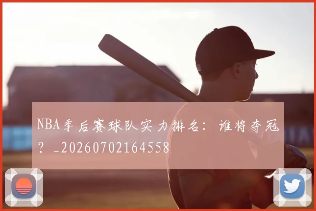 NBA季后赛球队实力排名：谁将夺冠？_20260702164558