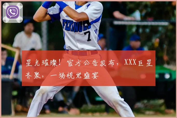 星光璀璨!官方公告发布,XXX巨星齐聚,一场视觉盛宴