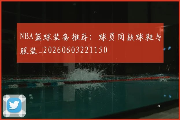 NBA篮球装备推荐：球员同款球鞋与服装_20260603221150