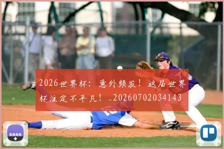 2026世界杯：意外频发！这届世界杯注定不平凡！_20260702034143
