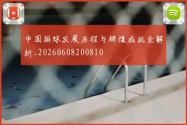 中国排球发展历程与辉煌成就全解析_20260608200810