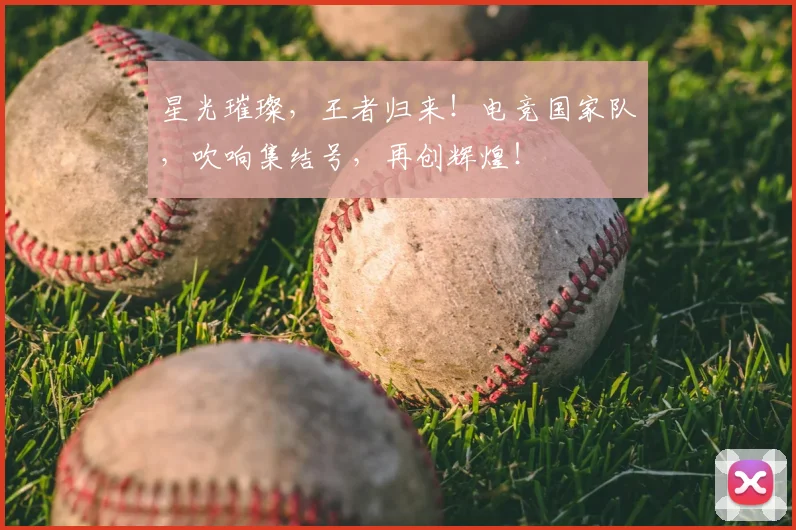 星光璀璨，王者归来！电竞国家队，吹响集结号，再创辉煌！