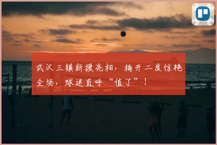 武汉三镇新援亮相，梅开二度惊艳全场，球迷直呼“值了”！