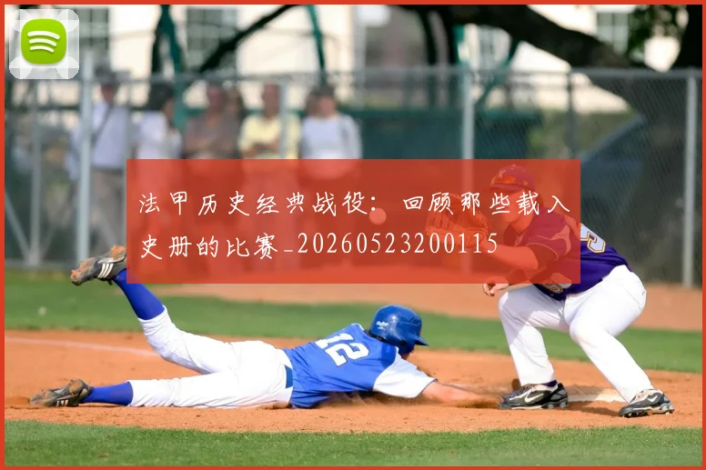 法甲历史经典战役:回顾那些载入史册的比赛_20260523200115