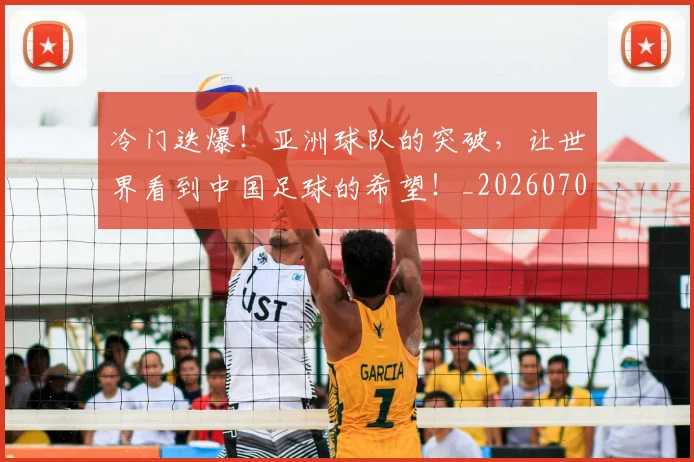 冷门迭爆！亚洲球队的突破，让世界看到中国足球的希望！_20260704173220