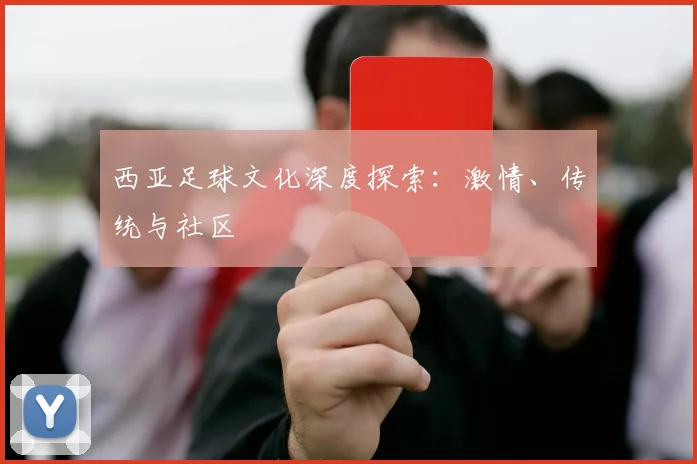 西亚足球文化深度探索:激情、传统与社区